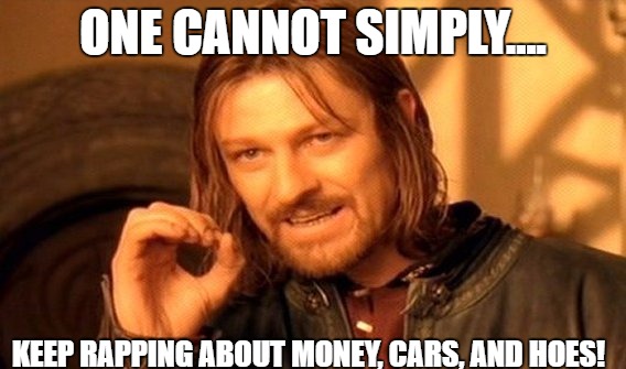 One Does Not Simply Meme | ONE CANNOT SIMPLY.... KEEP RAPPING ABOUT MONEY, CARS, AND HOES! | image tagged in memes,one does not simply | made w/ Imgflip meme maker