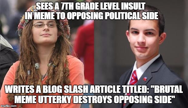Liberal vs Conservative | SEES A 7TH GRADE LEVEL INSULT IN MEME TO OPPOSING POLITICAL SIDE; WRITES A BLOG SLASH ARTICLE TITLED: "BRUTAL MEME UTTERKY DESTROYS OPPOSING SIDE" | image tagged in liberal vs conservative,college liberal,college conservative,memes | made w/ Imgflip meme maker