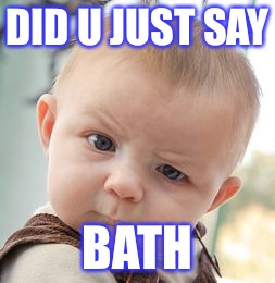 Skeptical Baby | DID U JUST SAY; BATH | image tagged in memes,skeptical baby | made w/ Imgflip meme maker