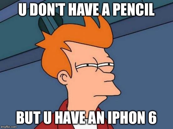 Futurama Fry | U DON'T HAVE A PENCIL; BUT U HAVE AN IPHON 6 | image tagged in memes,futurama fry | made w/ Imgflip meme maker