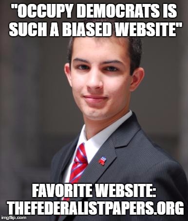 College Conservative  | "OCCUPY DEMOCRATS IS SUCH A BIASED WEBSITE"; FAVORITE WEBSITE: THEFEDERALISTPAPERS.ORG | image tagged in college conservative,memes | made w/ Imgflip meme maker