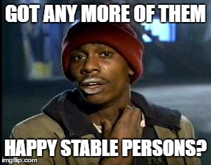 Y'all Got Any More Of That Meme | GOT ANY MORE OF THEM HAPPY STABLE PERSONS? | image tagged in memes,yall got any more of | made w/ Imgflip meme maker