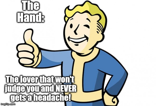 The Hand:; The lover that won't judge you and NEVER gets a headache! | image tagged in funny | made w/ Imgflip meme maker