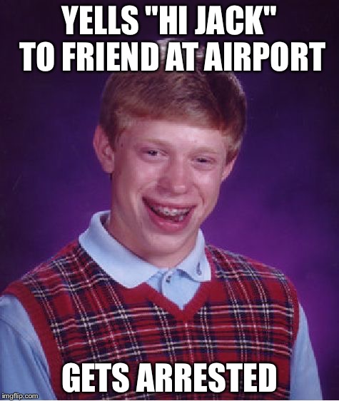 Bad Luck Brian | YELLS "HI JACK" TO FRIEND AT AIRPORT; GETS ARRESTED | image tagged in memes,bad luck brian | made w/ Imgflip meme maker