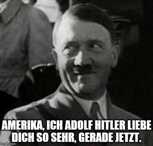 NAZIS  | AMERIKA, ICH ADOLF HITLER LIEBE DICH SO SEHR, GERADE JETZT. | image tagged in hitler laugh,trump | made w/ Imgflip meme maker