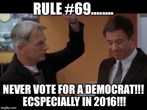 Gibbs slaps dinozo | RULE #69........ NEVER VOTE FOR A DEMOCRAT!!! ECSPECIALLY IN 2016!!! | image tagged in gibbs slaps dinozo | made w/ Imgflip meme maker