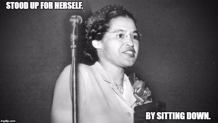 Rosa Parks. | STOOD UP FOR HERSELF. BY SITTING DOWN. | image tagged in womens champ | made w/ Imgflip meme maker