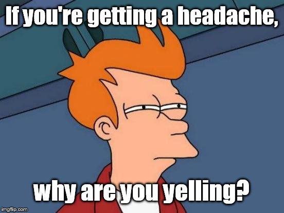Futurama Fry Meme | If you're getting a headache, why are you yelling? | image tagged in memes,futurama fry | made w/ Imgflip meme maker