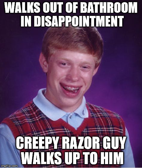 Bad Luck Brian Meme | WALKS OUT OF BATHROOM IN DISAPPOINTMENT CREEPY RAZOR GUY WALKS UP TO HIM | image tagged in memes,bad luck brian | made w/ Imgflip meme maker
