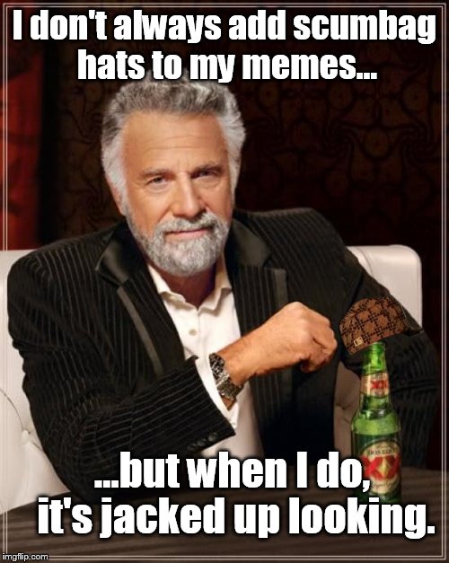 The Most Interesting Man In The World Meme | I don't always add scumbag hats to my memes... ...but when I do, it's jacked up looking. | image tagged in memes,the most interesting man in the world,scumbag | made w/ Imgflip meme maker