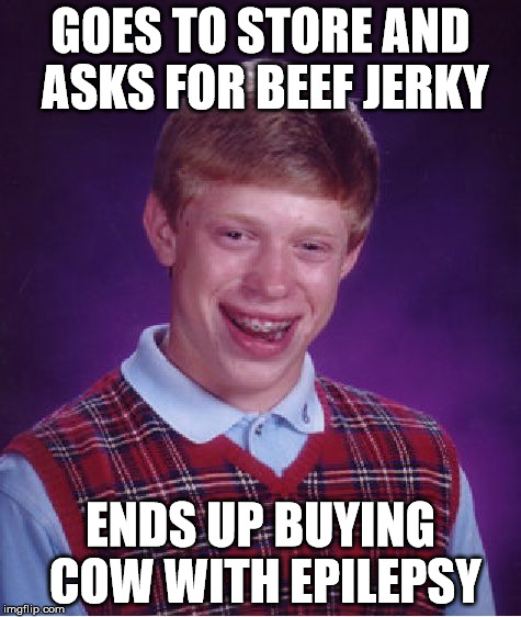 Bad Luck Brian Meme | GOES TO STORE AND ASKS FOR BEEF JERKY ENDS UP BUYING COW WITH EPILEPSY | image tagged in memes,bad luck brian | made w/ Imgflip meme maker