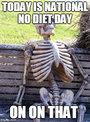 Waiting Skeleton | TODAY IS NATIONAL NO DIET DAY; ON ON THAT | image tagged in memes,waiting skeleton | made w/ Imgflip meme maker