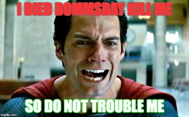 Superman cry | I DIED DOMMSDAY KILL ME; SO DO NOT TROUBLE ME | image tagged in superman cry | made w/ Imgflip meme maker