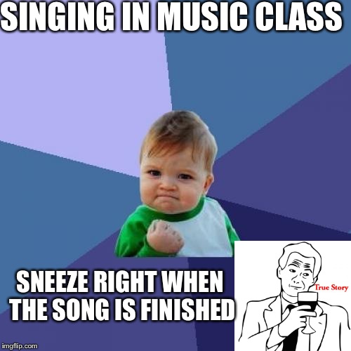 Success Kid | SINGING IN MUSIC CLASS; SNEEZE RIGHT WHEN THE SONG IS FINISHED | image tagged in memes,success kid | made w/ Imgflip meme maker