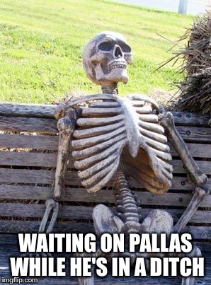 Waiting | WAITING ON PALLAS WHILE HE'S IN A DITCH | image tagged in memes,waiting skeleton | made w/ Imgflip meme maker