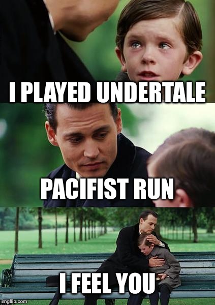 Finding Neverland | I PLAYED UNDERTALE; PACIFIST RUN; I FEEL YOU | image tagged in memes,finding neverland | made w/ Imgflip meme maker