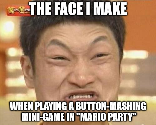 Impossibru Guy Original Meme | THE FACE I MAKE; WHEN PLAYING A BUTTON-MASHING MINI-GAME IN "MARIO PARTY" | image tagged in memes,impossibru guy original | made w/ Imgflip meme maker