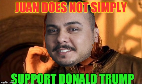 Juan doesn't support Trump | JUAN DOES NOT SIMPLY; SUPPORT DONALD TRUMP | image tagged in memes,one does not simply,mexican,donald trump,illegal immigration,don't you squidward | made w/ Imgflip meme maker