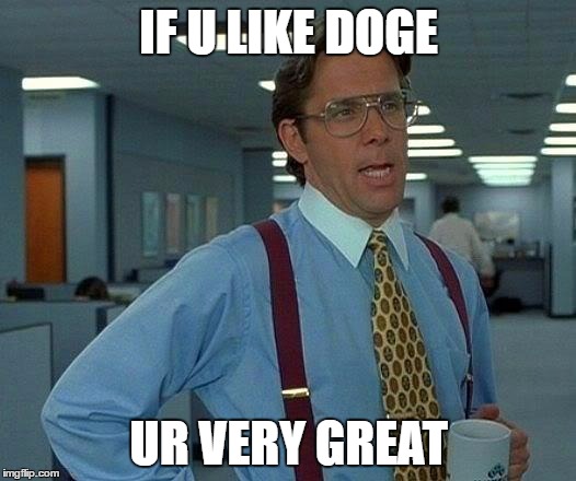 That Would Be Great Meme | IF U LIKE DOGE UR VERY GREAT | image tagged in memes,that would be great | made w/ Imgflip meme maker