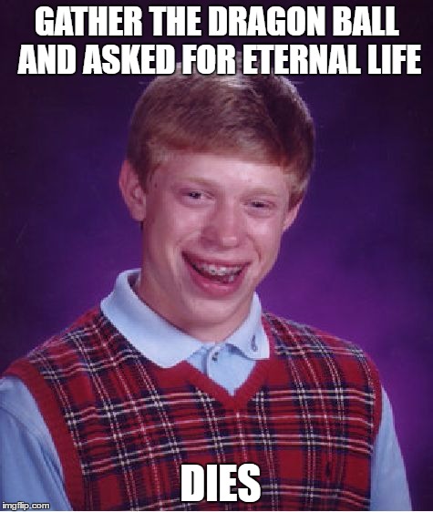 Bad Luck Brian Meme | GATHER THE DRAGON BALL AND ASKED FOR ETERNAL LIFE; DIES | image tagged in memes,bad luck brian | made w/ Imgflip meme maker