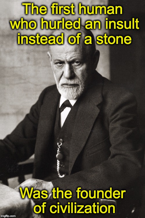 The first human who hurled an insult instead of a stone; Was the founder of civilization | image tagged in sigmund freud,sigmund freud quotes,sigmund freud birthday | made w/ Imgflip meme maker
