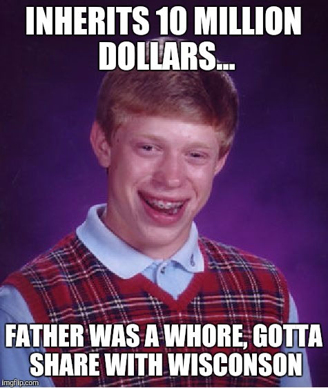 Bad Luck Brian Meme | INHERITS 10 MILLION DOLLARS... FATHER WAS A W**RE, GOTTA SHARE WITH WISCONSON | image tagged in memes,bad luck brian | made w/ Imgflip meme maker