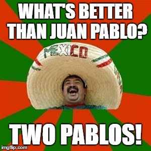 succesful mexican | WHAT'S BETTER THAN JUAN PABLO? TWO PABLOS! | image tagged in succesful mexican,AdviceAnimals | made w/ Imgflip meme maker