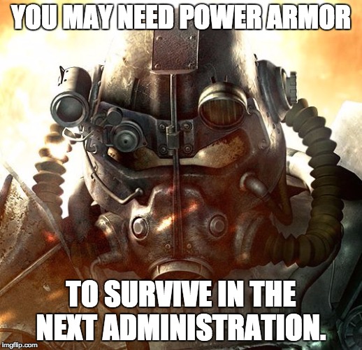 Brotherhood of Steel | YOU MAY NEED POWER ARMOR; TO SURVIVE IN THE NEXT ADMINISTRATION. | image tagged in brotherhood of steel | made w/ Imgflip meme maker