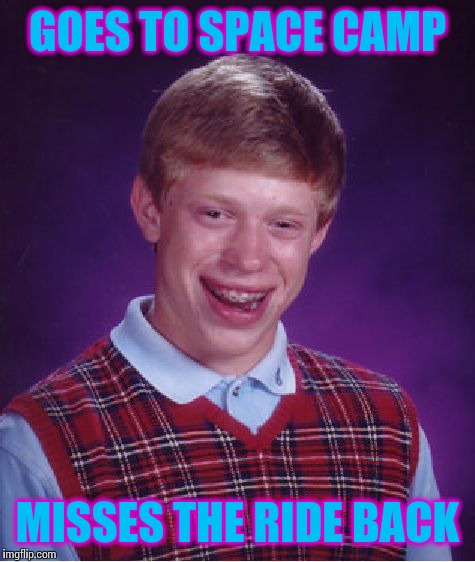 Space Camp | GOES TO SPACE CAMP; MISSES THE RIDE BACK | image tagged in memes,bad luck brian,space camp,ride | made w/ Imgflip meme maker