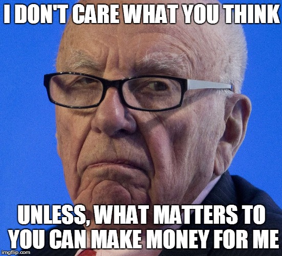 Rupert does not approve | I DON'T CARE WHAT YOU THINK; UNLESS, WHAT MATTERS TO YOU CAN MAKE MONEY FOR ME | image tagged in rupert does not approve | made w/ Imgflip meme maker