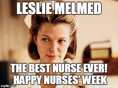 Nurse Ratched | LESLIE MELMED; THE BEST NURSE EVER! HAPPY NURSES' WEEK | image tagged in nurse ratched | made w/ Imgflip meme maker