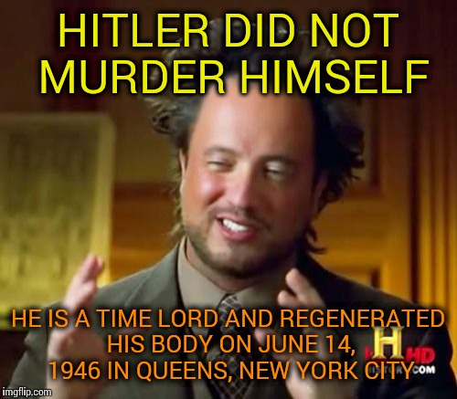 Hitler=Trump |  HITLER DID NOT MURDER HIMSELF; HE IS A TIME LORD AND REGENERATED HIS BODY ON JUNE 14, 1946 IN QUEENS, NEW YORK CITY | image tagged in memes,ancient aliens,donald trump,adolf hitler | made w/ Imgflip meme maker