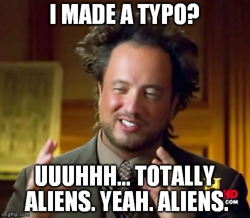 Ancient Aliens Meme | I MADE A TYPO? UUUHHH... TOTALLY ALIENS. YEAH. ALIENS. | image tagged in memes,ancient aliens | made w/ Imgflip meme maker