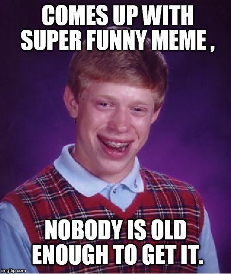 Bad Luck Brian Meme | COMES UP WITH SUPER FUNNY MEME , NOBODY IS OLD ENOUGH TO GET IT. | image tagged in memes,bad luck brian | made w/ Imgflip meme maker