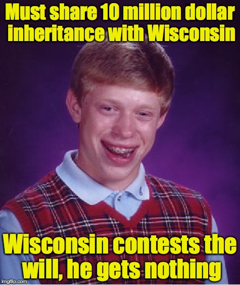 Bad Luck Brian Meme | Must share 10 million dollar inheritance with Wisconsin Wisconsin contests the will, he gets nothing | image tagged in memes,bad luck brian | made w/ Imgflip meme maker