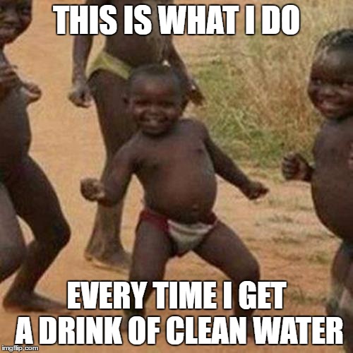 water
 | THIS IS WHAT I DO; EVERY TIME I GET A DRINK OF CLEAN WATER | image tagged in memes,third world success kid | made w/ Imgflip meme maker
