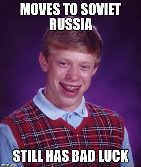 Bad Luck Brian Meme | MOVES TO SOVIET RUSSIA; STILL HAS BAD LUCK | image tagged in memes,bad luck brian | made w/ Imgflip meme maker