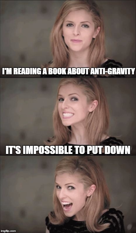 Bad Pun Anna Kendrick Meme | I'M READING A BOOK ABOUT ANTI-GRAVITY; IT'S IMPOSSIBLE TO PUT DOWN | image tagged in memes,bad pun anna kendrick | made w/ Imgflip meme maker