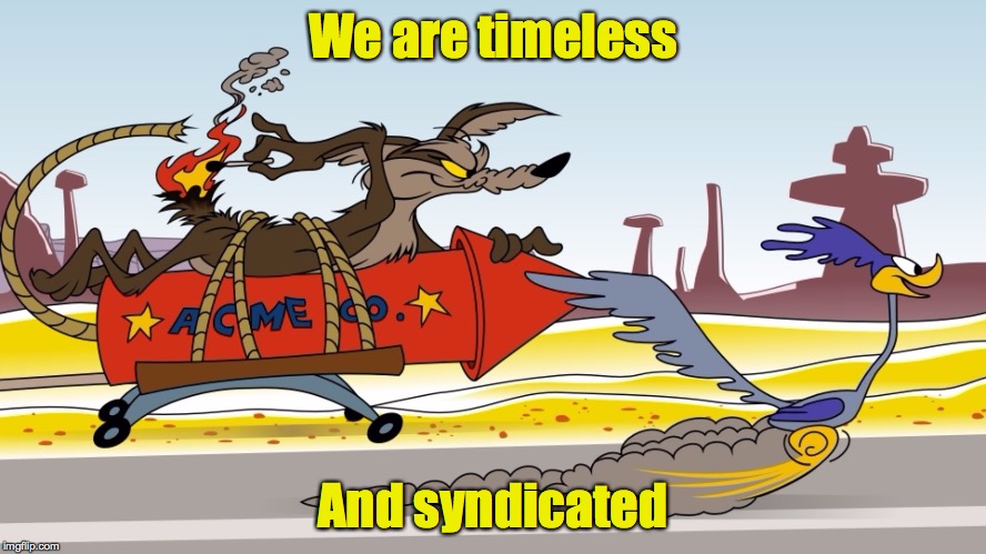 We are timeless And syndicated | made w/ Imgflip meme maker