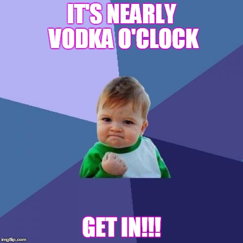 Success Kid Meme | IT'S NEARLY VODKA O'CLOCK; GET IN!!! | image tagged in memes,success kid | made w/ Imgflip meme maker