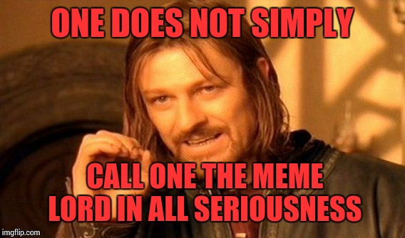 One Does Not Simply | ONE DOES NOT SIMPLY; CALL ONE THE MEME LORD IN ALL SERIOUSNESS | image tagged in memes,one does not simply | made w/ Imgflip meme maker