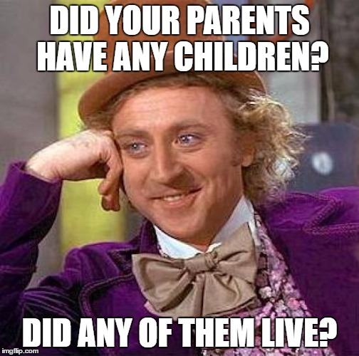 Heard this in the early 60's maybe late 50's  | DID YOUR PARENTS HAVE ANY CHILDREN? DID ANY OF THEM LIVE? | image tagged in memes,creepy condescending wonka | made w/ Imgflip meme maker