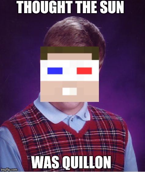 Bad Luck Brian Meme | THOUGHT THE SUN; WAS QUILLON | image tagged in memes,bad luck brian | made w/ Imgflip meme maker