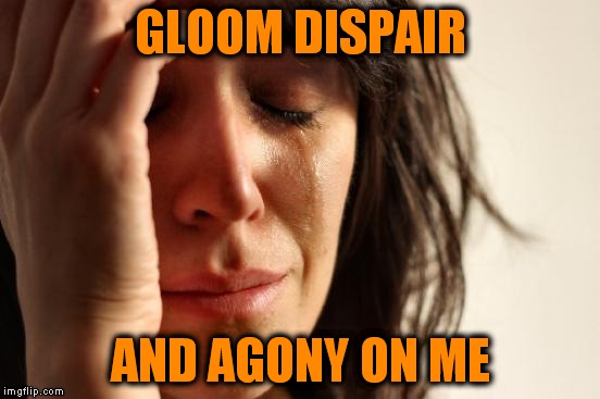 First World Problems Meme | GLOOM DISPAIR AND AGONY ON ME | image tagged in memes,first world problems | made w/ Imgflip meme maker
