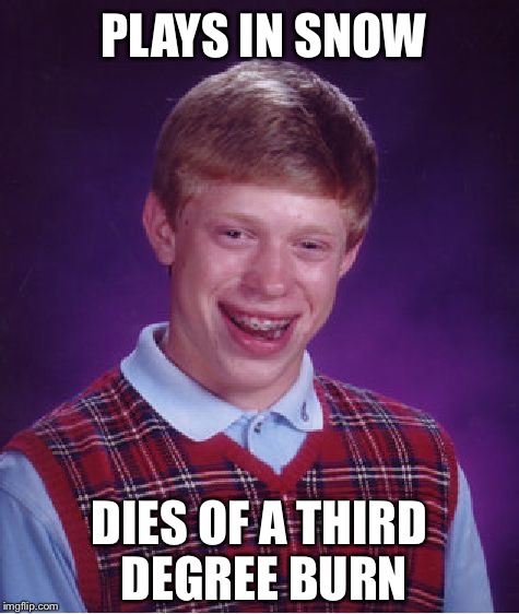 Bad Luck Brian | PLAYS IN SNOW; DIES OF A THIRD DEGREE BURN | image tagged in memes,bad luck brian | made w/ Imgflip meme maker