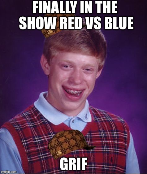 Bad Luck Brian Meme | FINALLY IN THE SHOW RED VS BLUE; GRIF | image tagged in memes,bad luck brian,scumbag | made w/ Imgflip meme maker