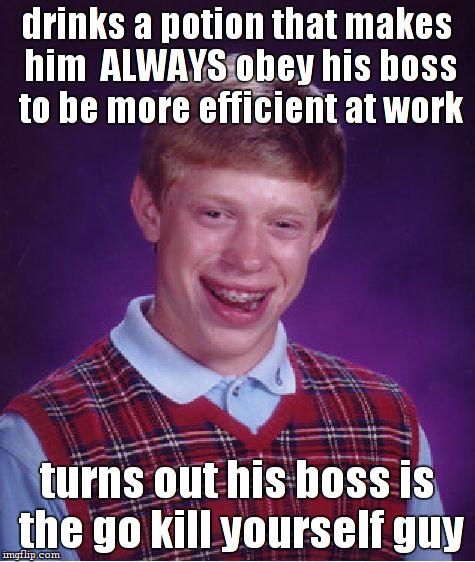 ...and thats how he got to hell!

:D | drinks a potion that makes him  ALWAYS obey his boss to be more efficient at work; turns out his boss is the go kill yourself guy | image tagged in memes,bad luck brian,kill yourself guy,suicide,hell | made w/ Imgflip meme maker