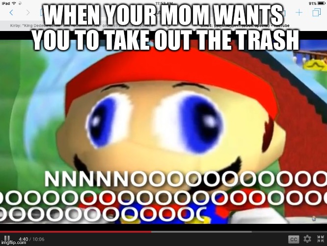 Smg4 | WHEN YOUR MOM WANTS YOU TO TAKE OUT THE TRASH | image tagged in smg4 | made w/ Imgflip meme maker
