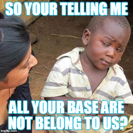 Third World Skeptical Kid Meme | SO YOUR TELLING ME; ALL YOUR BASE ARE NOT BELONG TO US? | image tagged in memes,third world skeptical kid | made w/ Imgflip meme maker