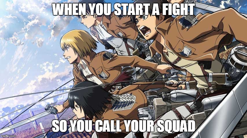 Attack on Memetan | WHEN YOU START A FIGHT; SO YOU CALL YOUR SQUAD | image tagged in attack on titan | made w/ Imgflip meme maker